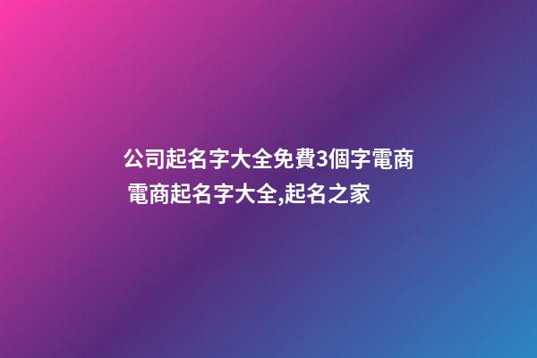 公司起名字大全免費3個字電商 電商起名字大全,起名之家-第1張-公司起名-玄機派